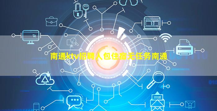 南通ktv招聘人包住宿无任务南通