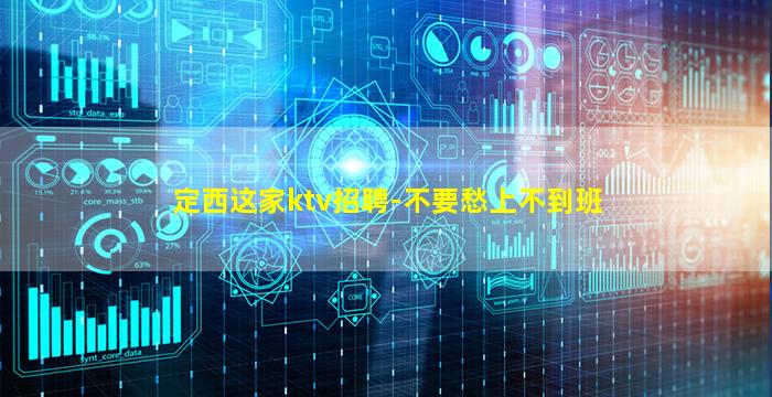 定西这家ktv招聘-不要愁上不到班