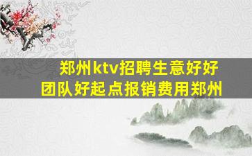 郑州ktv招聘生意好好团队好起点报销费用郑州